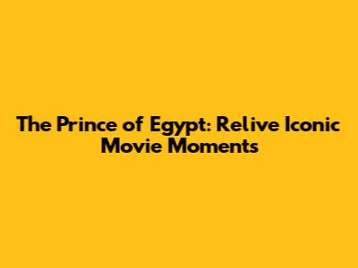 The Prince of Egypt: Relive Iconic Movie Moments