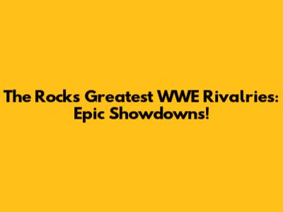 The Rock's Greatest WWE Rivalries: Epic Showdowns!
