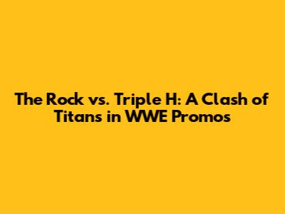 The Rock vs. Triple H: A Clash of Titans in WWE Promos