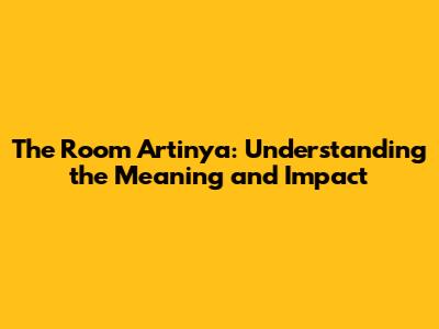 The Room Artinya: Understanding the Meaning and Impact