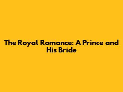 The Royal Romance: A Prince and His Bride