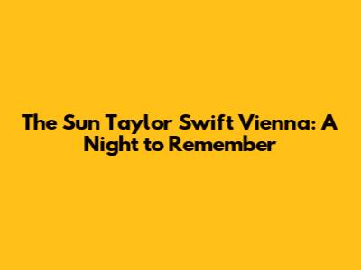 The Sun Taylor Swift Vienna: A Night to Remember