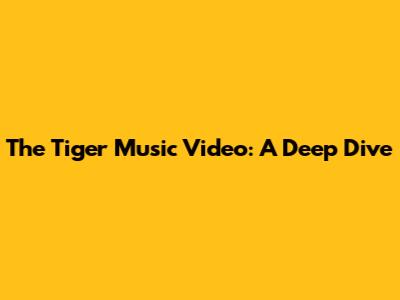 The Tiger Music Video: A Deep Dive