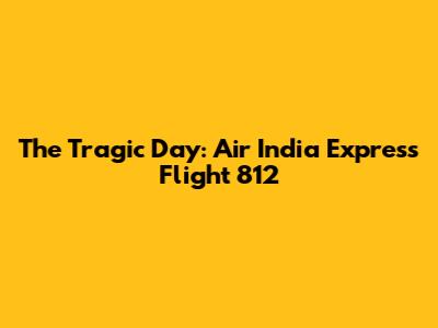 The Tragic Day: Air India Express Flight 812
