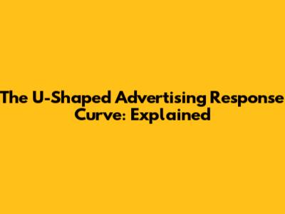 The U-Shaped Advertising Response Curve: Explained