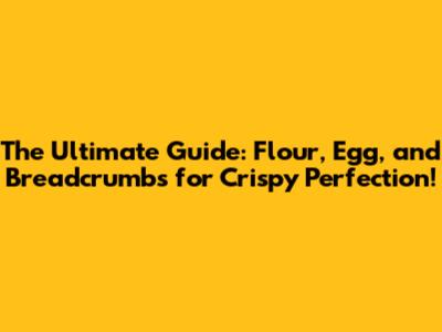 The Ultimate Guide: Flour, Egg, and Breadcrumbs for Crispy Perfection!
