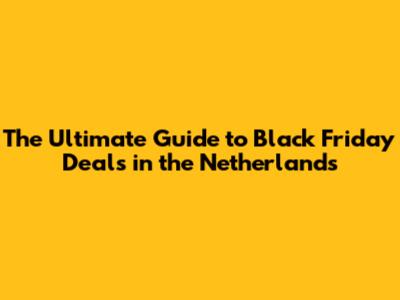 The Ultimate Guide to Black Friday Deals in the Netherlands