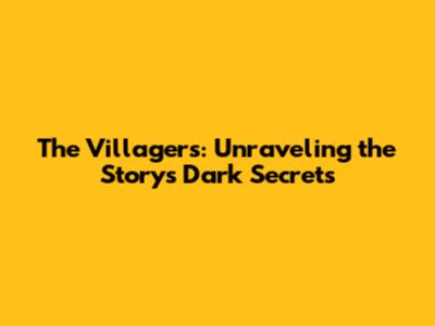 The Villagers: Unraveling the Story's Dark Secrets