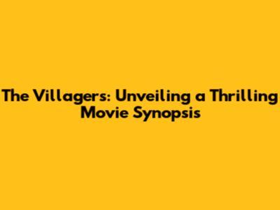 The Villagers: Unveiling a Thrilling Movie Synopsis