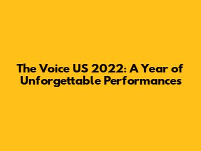 The Voice US 2022: A Year of Unforgettable Performances