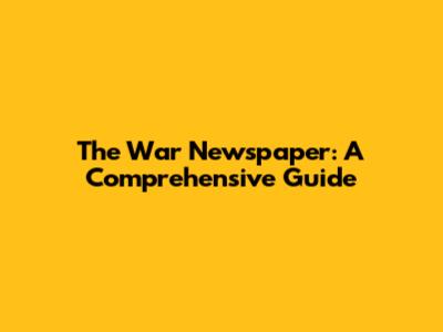 The War Newspaper: A Comprehensive Guide
