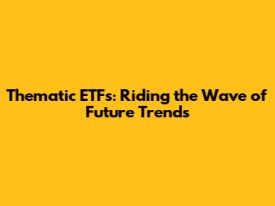 Thematic ETFs: Riding the Wave of Future Trends