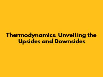 Thermodynamics: Unveiling the Upsides and Downsides