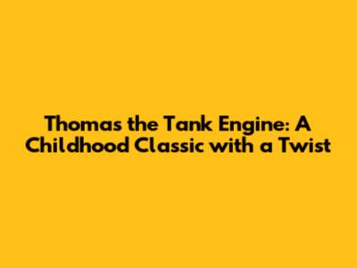 Thomas the Tank Engine: A Childhood Classic with a Twist