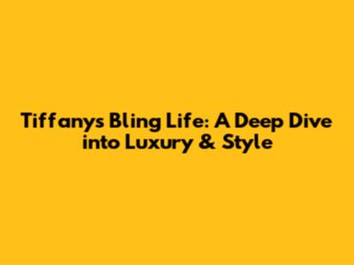 Tiffany's Bling Life: A Deep Dive into Luxury & Style