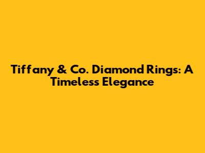 Tiffany & Co. Diamond Rings: A Timeless Elegance