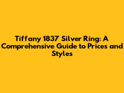 Tiffany 1837 Silver Ring: A Comprehensive Guide to Prices and Styles