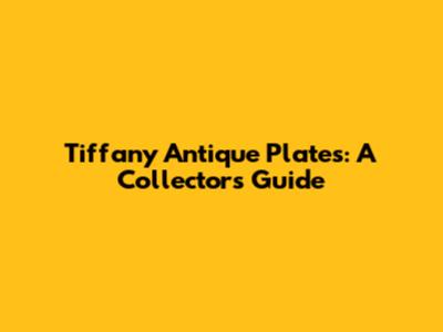 Tiffany Antique Plates: A Collector's Guide
