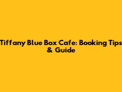 Tiffany Blue Box Cafe: Booking Tips & Guide