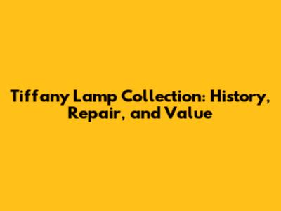 Tiffany Lamp Collection: History, Repair, and Value