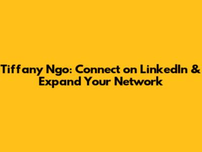 Tiffany Ngo: Connect on LinkedIn & Expand Your Network