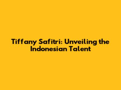 Tiffany Safitri: Unveiling the Indonesian Talent