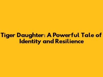 Tiger Daughter: A Powerful Tale of Identity and Resilience