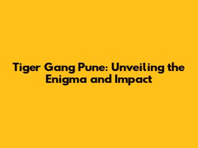 Tiger Gang Pune: Unveiling the Enigma and Impact