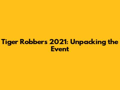 Tiger Robbers 2021: Unpacking the Event