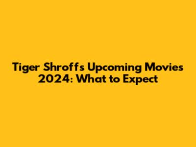 Tiger Shroff's Upcoming Movies 2024: What to Expect