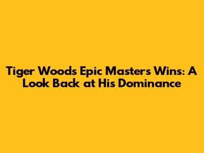 Tiger Woods' Epic Masters Wins: A Look Back at His Dominance