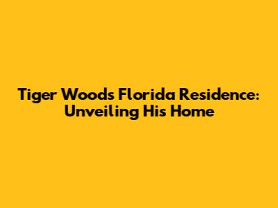 Tiger Woods' Florida Residence: Unveiling His Home
