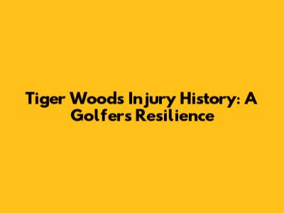 Tiger Woods' Injury History: A Golfer's Resilience