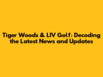 Tiger Woods & LIV Golf: Decoding the Latest News and Updates