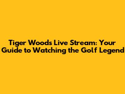 Tiger Woods Live Stream: Your Guide to Watching the Golf Legend