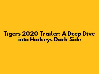 Tigers 2020 Trailer: A Deep Dive into Hockey's Dark Side