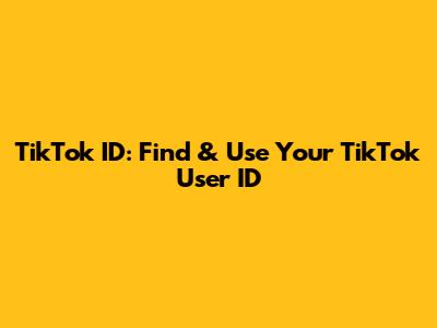 TikTok ID: Find & Use Your TikTok User ID