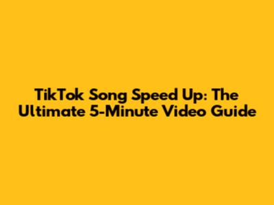TikTok Song Speed Up: The Ultimate 5-Minute Video Guide