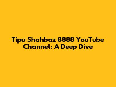 Tipu Shahbaz 8888 YouTube Channel: A Deep Dive