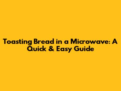 Toasting Bread in a Microwave: A Quick & Easy Guide
