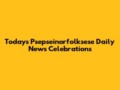 Today's Psepseinorfolksese Daily News Celebrations
