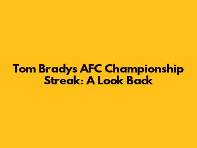 Tom Brady's AFC Championship Streak: A Look Back