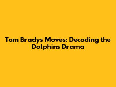 Tom Brady's Moves: Decoding the Dolphins Drama