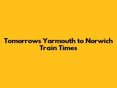 Tomorrow's Yarmouth to Norwich Train Times