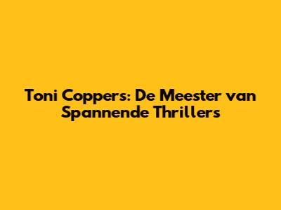 Toni Coppers: De Meester van Spannende Thrillers