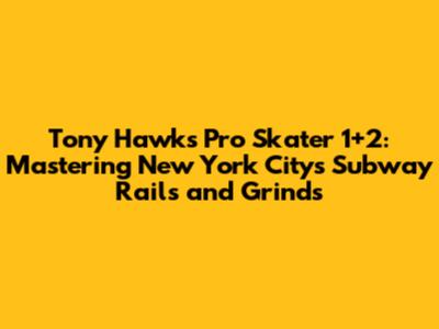 Tony Hawk's Pro Skater 1+2: Mastering New York City's Subway Rails and Grinds