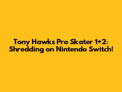 Tony Hawk's Pro Skater 1+2: Shredding on Nintendo Switch!