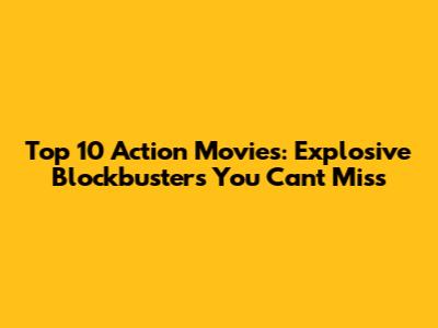Top 10 Action Movies: Explosive Blockbusters You Can't Miss