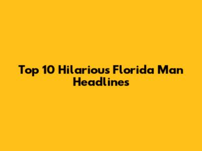 Top 10 Hilarious Florida Man Headlines