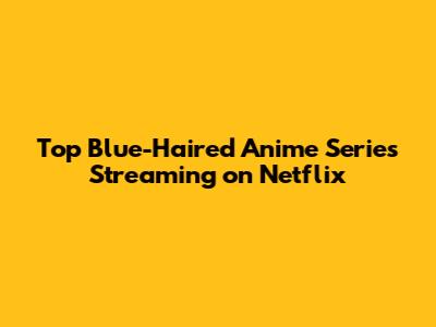 Top Blue-Haired Anime Series Streaming on Netflix